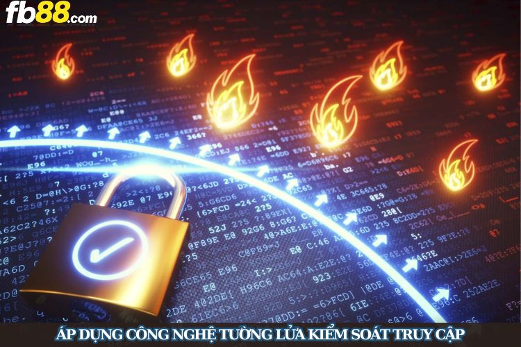 Áp dụng công nghệ tường lửa kiểm soát truy cập